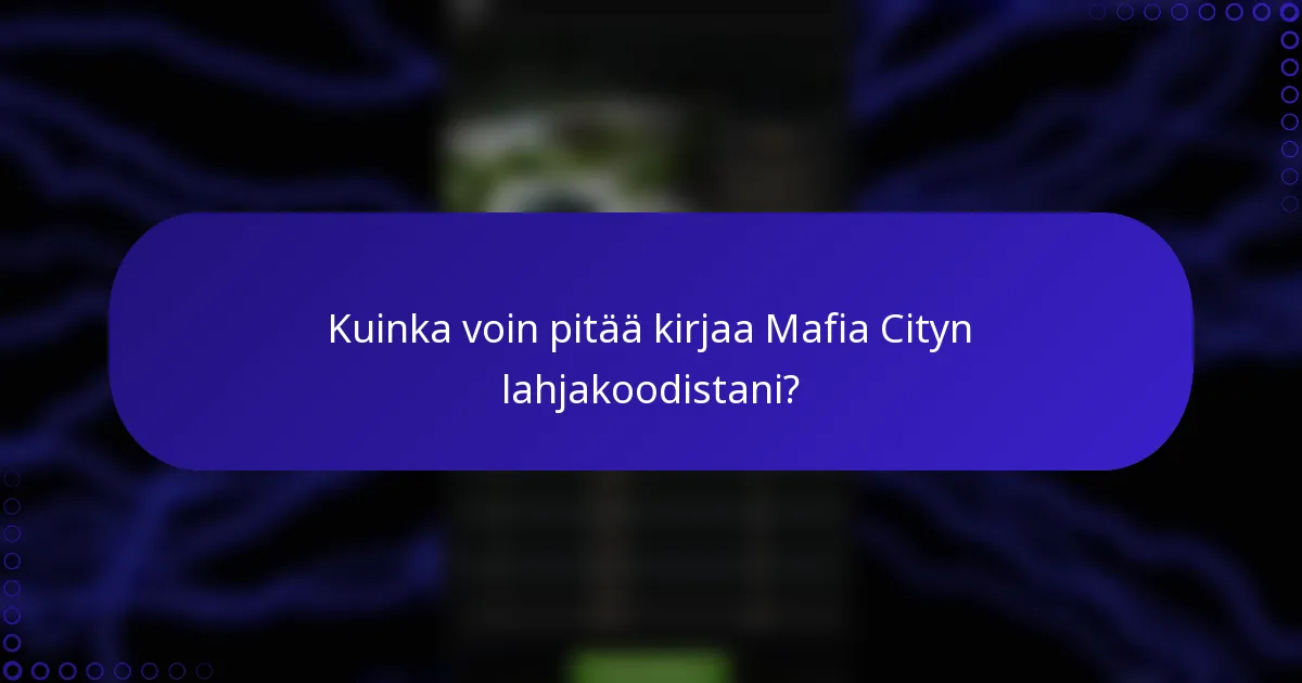 Kuinka voin pitää kirjaa Mafia Cityn lahjakoodistani?