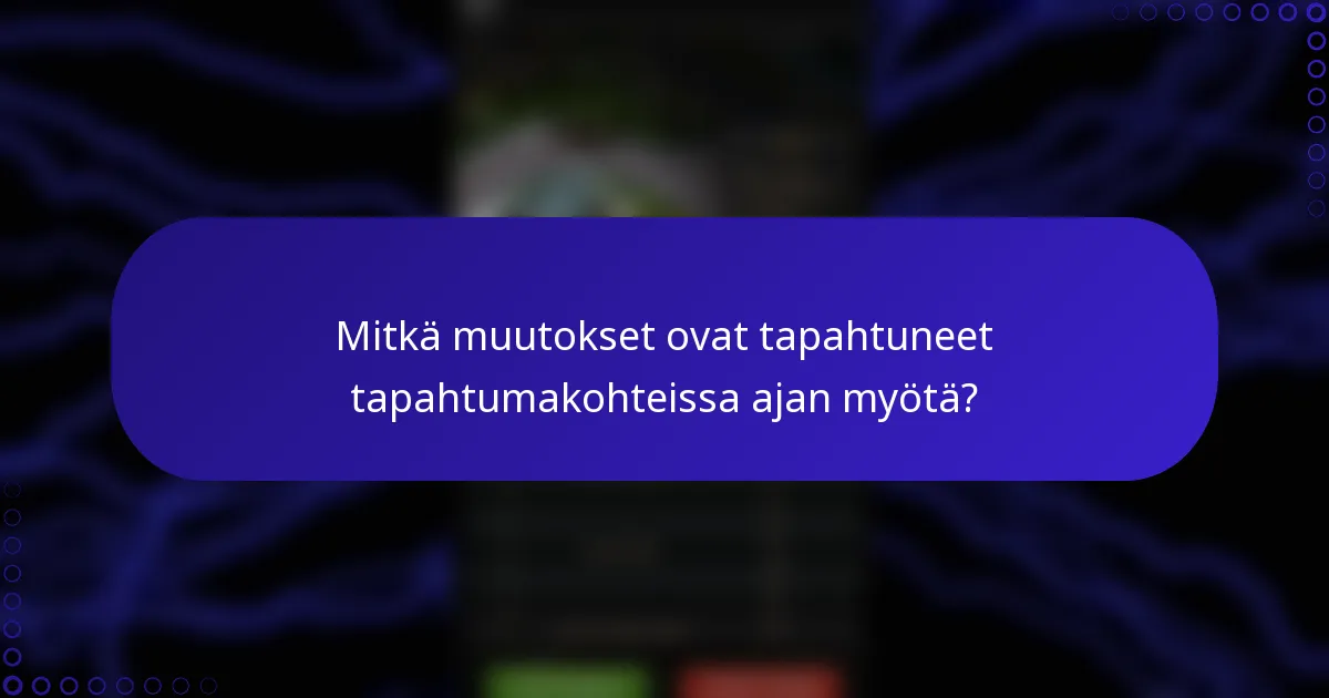 Mitkä muutokset ovat tapahtuneet tapahtumakohteissa ajan myötä?