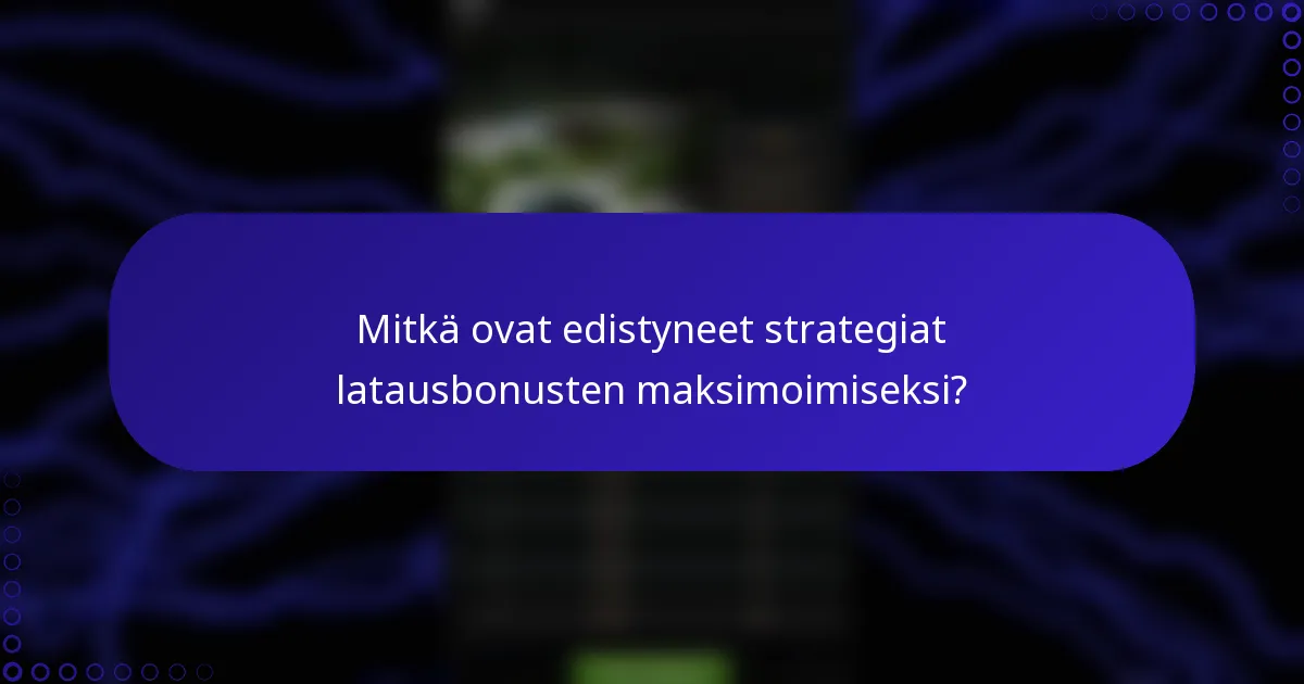 Mitkä ovat edistyneet strategiat latausbonusten maksimoimiseksi?