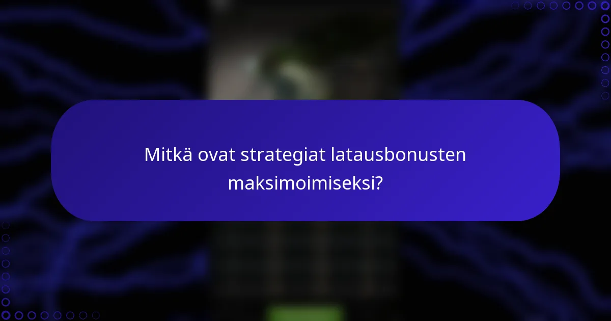 Mitkä ovat strategiat latausbonusten maksimoimiseksi?