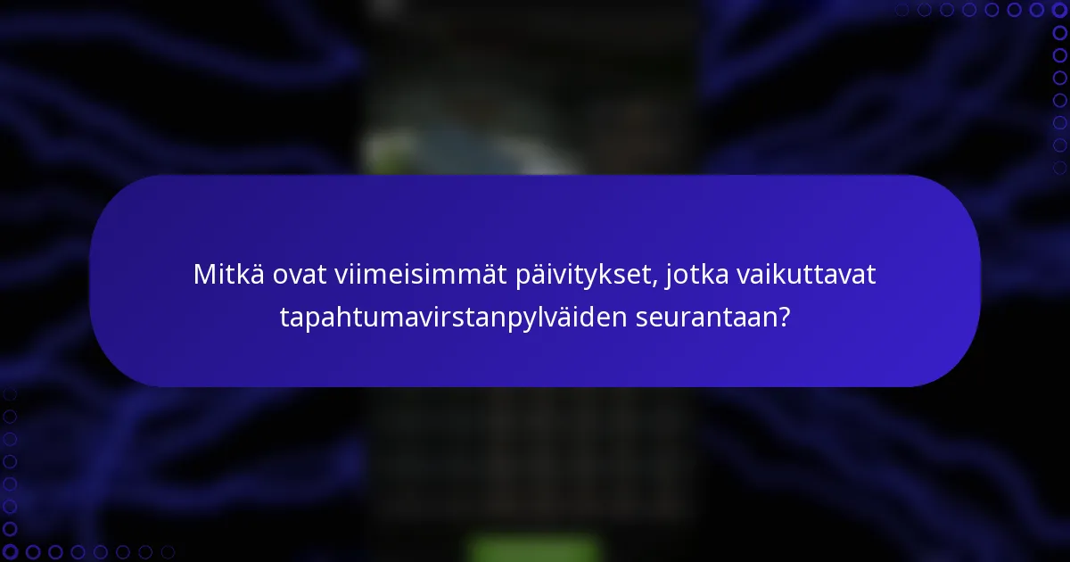 Mitkä ovat viimeisimmät päivitykset, jotka vaikuttavat tapahtumavirstanpylväiden seurantaan?