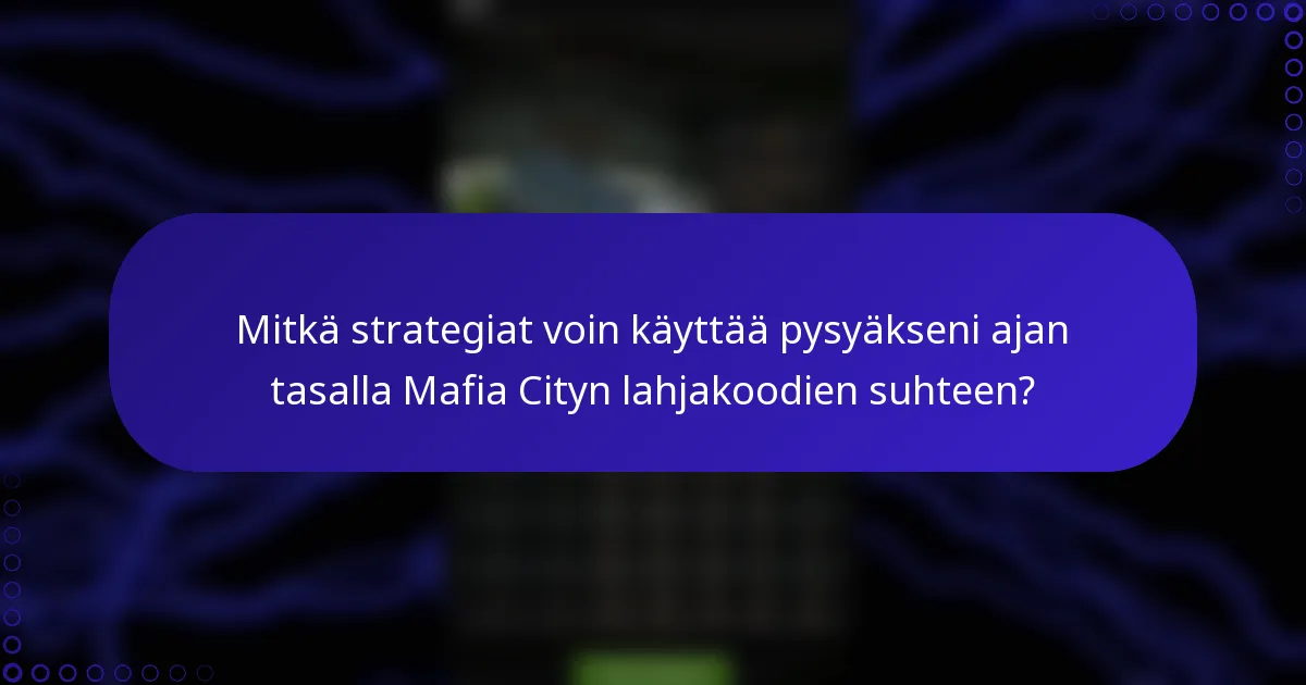 Mitkä strategiat voin käyttää pysyäkseni ajan tasalla Mafia Cityn lahjakoodien suhteen?