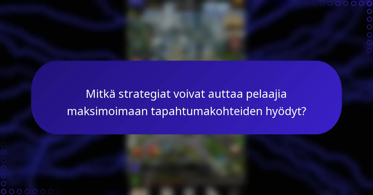 Mitkä strategiat voivat auttaa pelaajia maksimoimaan tapahtumakohteiden hyödyt?