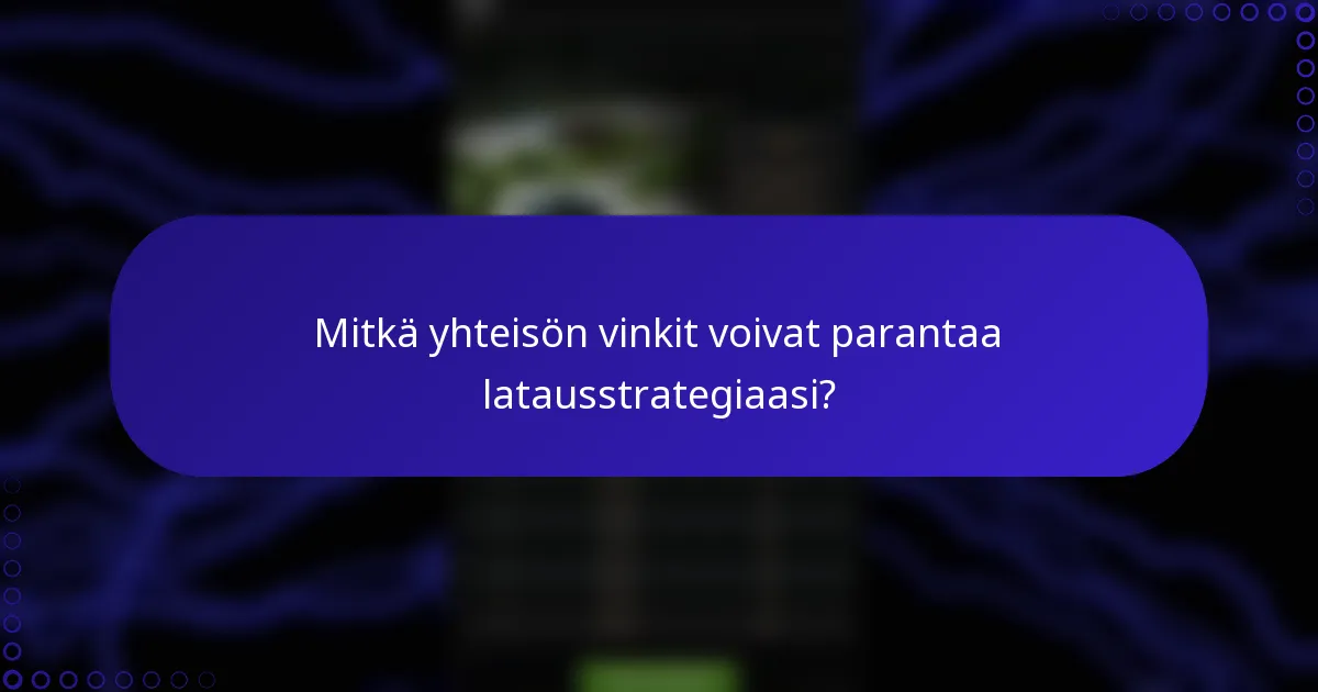 Mitkä yhteisön vinkit voivat parantaa latausstrategiaasi?